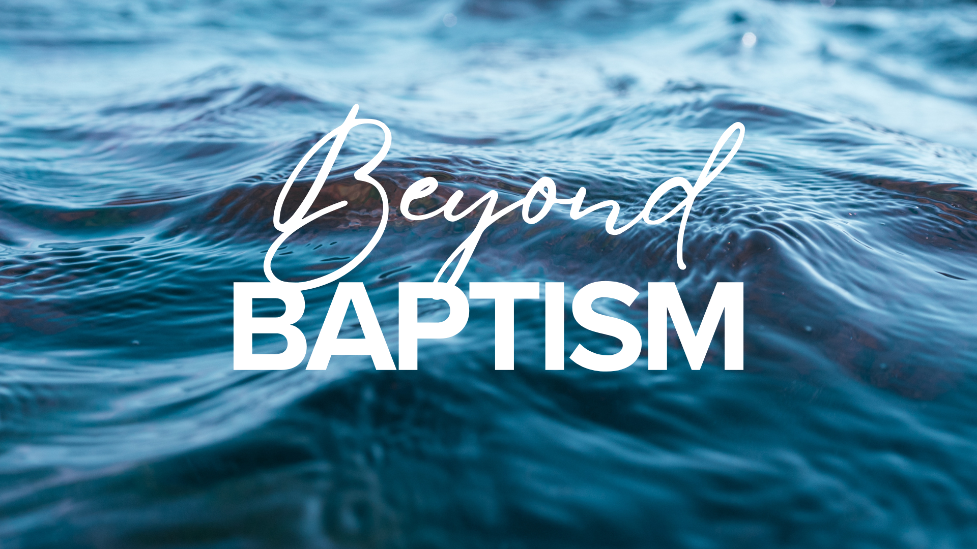 Beyond Baptism Beyond Baptism
